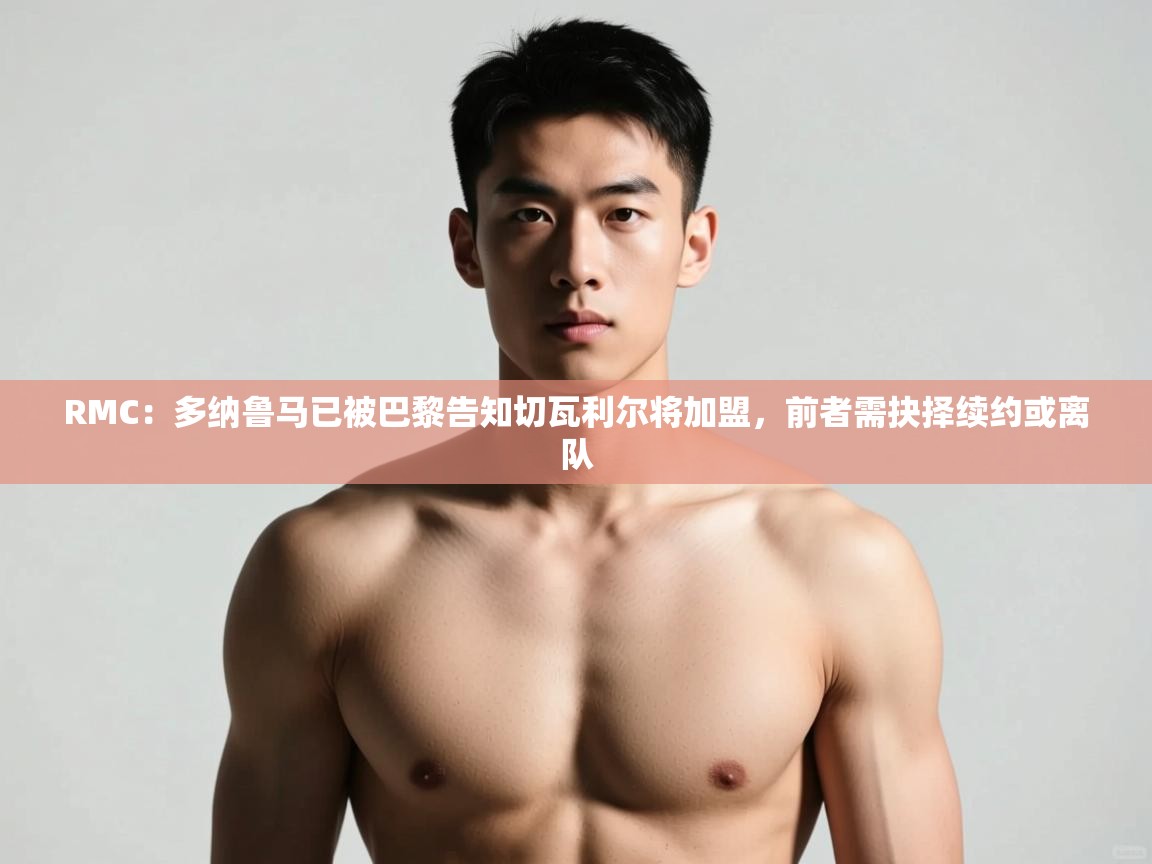 海星体育下载-RMC:多纳鲁马已被巴黎告知切瓦利尔将加盟,前者需抉择续约或离队 第1张