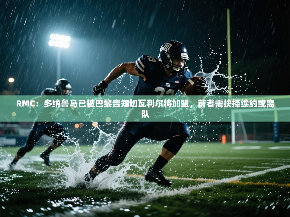 海星体育下载-RMC:多纳鲁马已被巴黎告知切瓦利尔将加盟,前者需抉择续约或离队 第4张