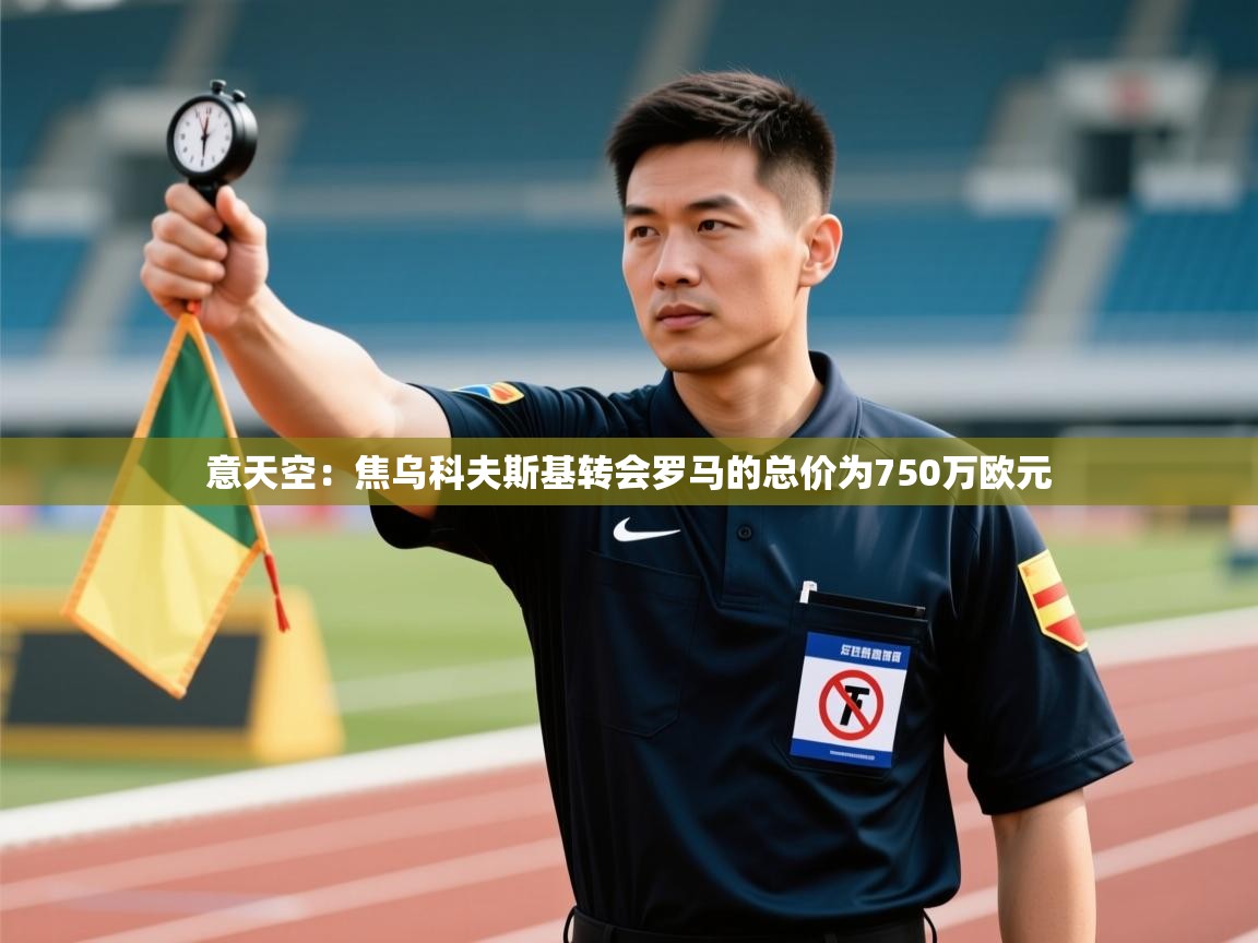 海星体育直播-意天空:焦乌科夫斯基转会罗马的总价为750万欧元 第1张