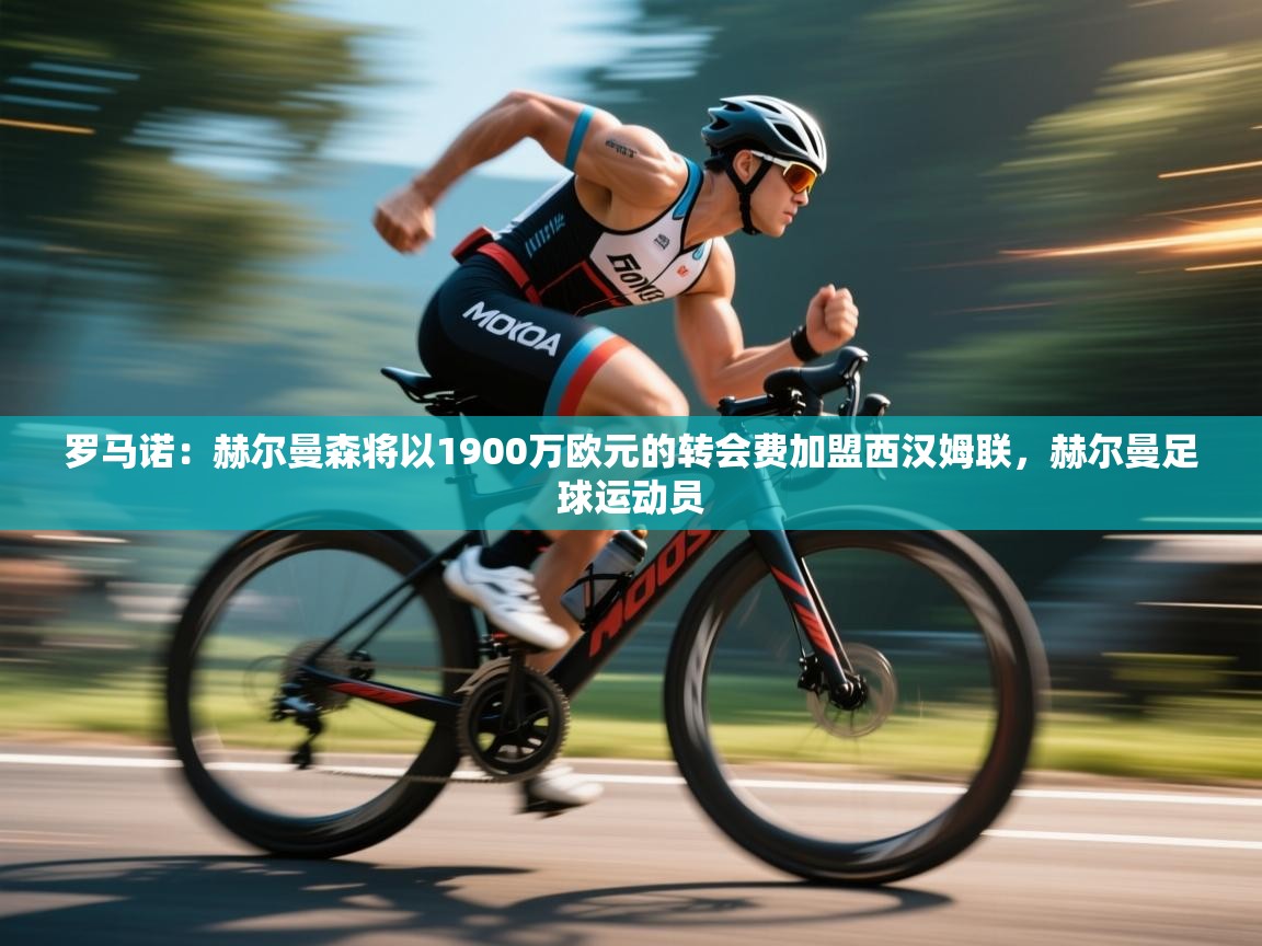 海星体育直播平台官网-罗马诺：赫尔曼森将以1900万欧元的转会费加盟西汉姆联，赫尔曼足球运动员  第2张