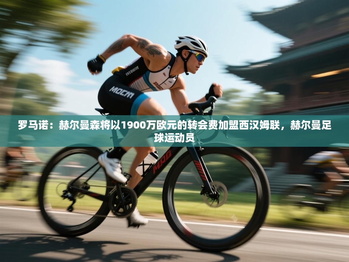 海星体育直播平台官网-罗马诺：赫尔曼森将以1900万欧元的转会费加盟西汉姆联，赫尔曼足球运动员  第3张