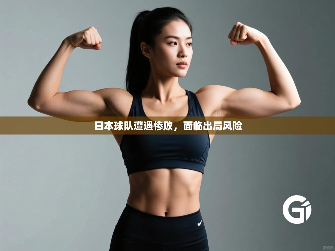 海星体育app下载官网-日本球队遭遇惨败,面临出局风险 第1张