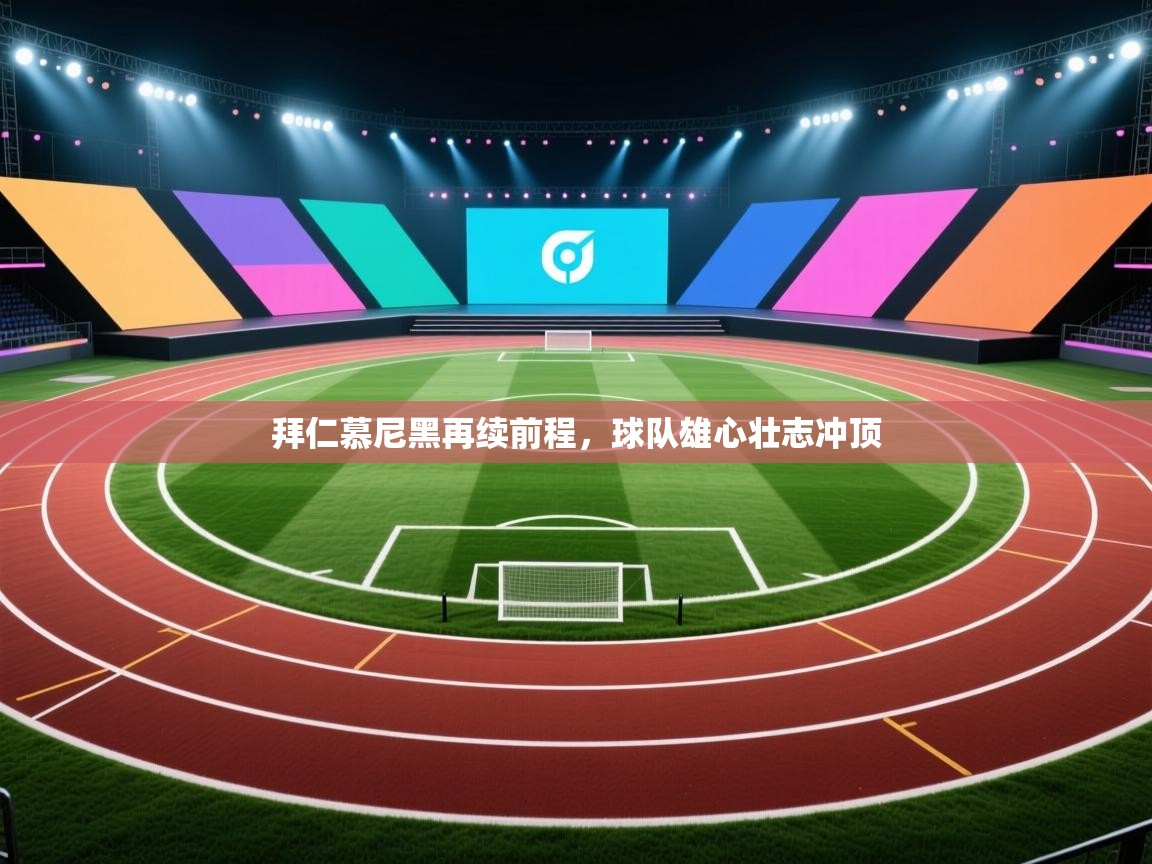 海星体育下载-拜仁慕尼黑再续前程,球队雄心壮志冲顶 第1张