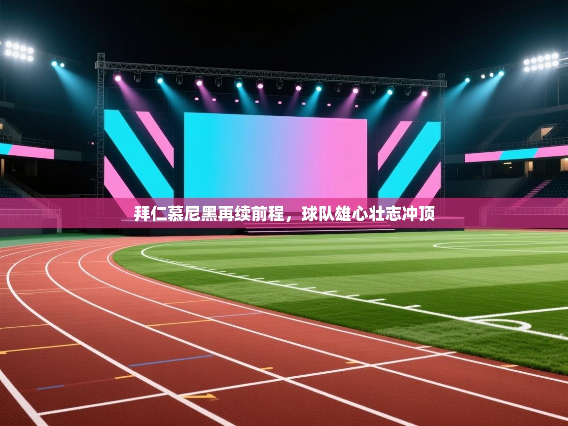 海星体育下载-拜仁慕尼黑再续前程,球队雄心壮志冲顶 第4张