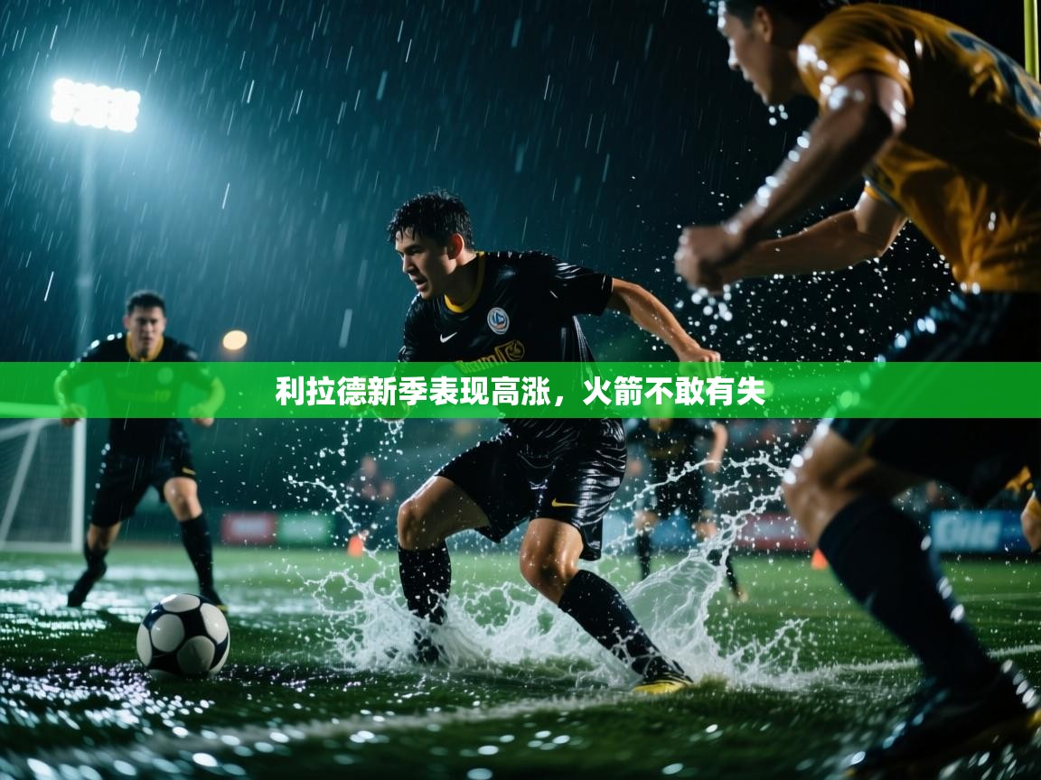 海星体育官方下载-利拉德新季表现高涨,火箭不敢有失 第4张