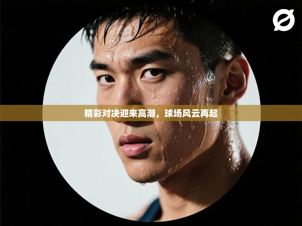 海星体育haixingtv-精彩对决迎来高潮，球场风云再起  第2张