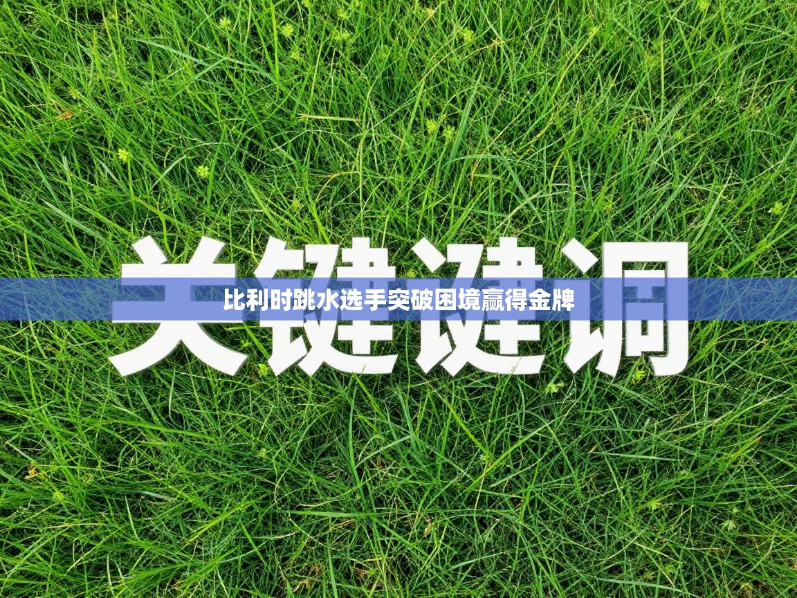 海星体育app官方下载版-比利时跳水选手突破困境赢得金牌  第4张