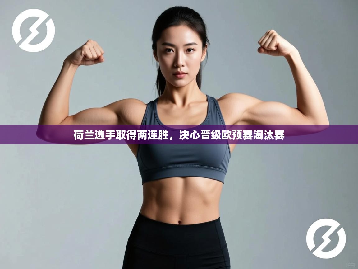 海星体育下载-荷兰选手取得两连胜,决心晋级欧预赛淘汰赛 第2张
