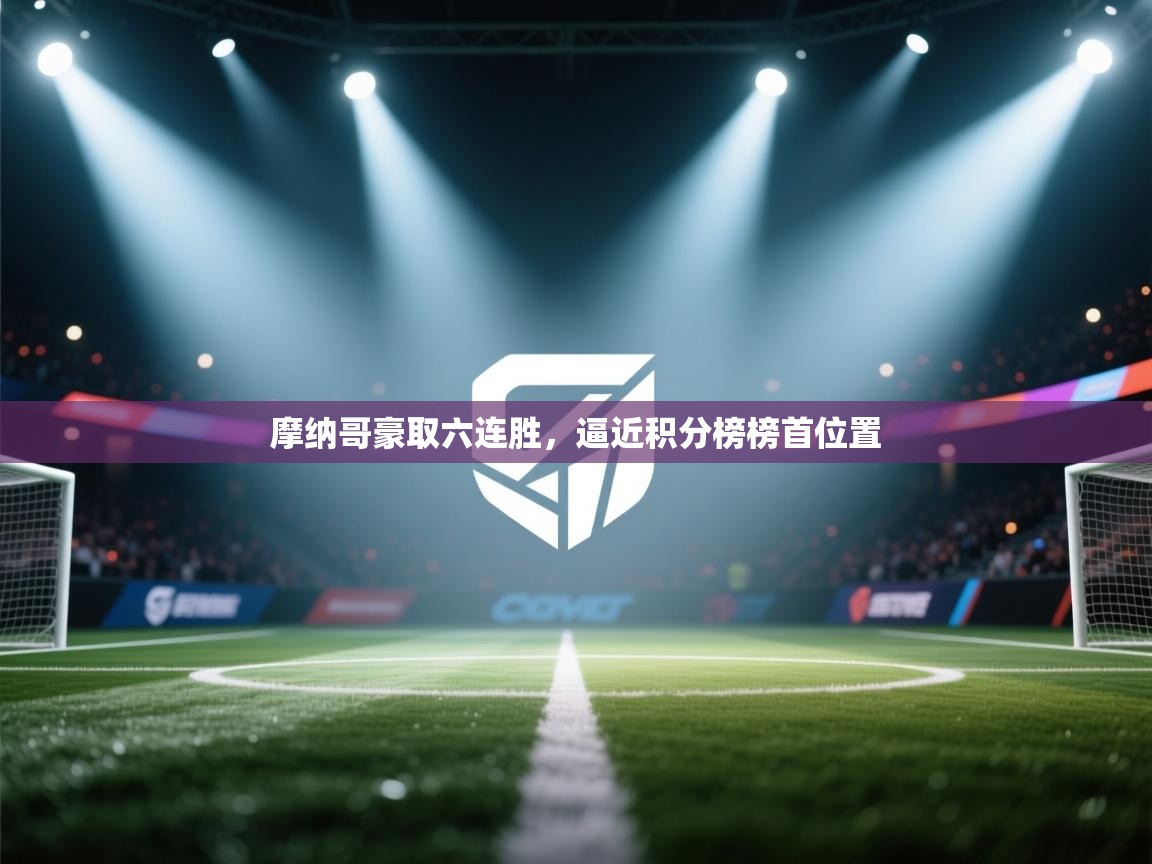 海星体育app下载-摩纳哥豪取六连胜，逼近积分榜榜首位置  第3张