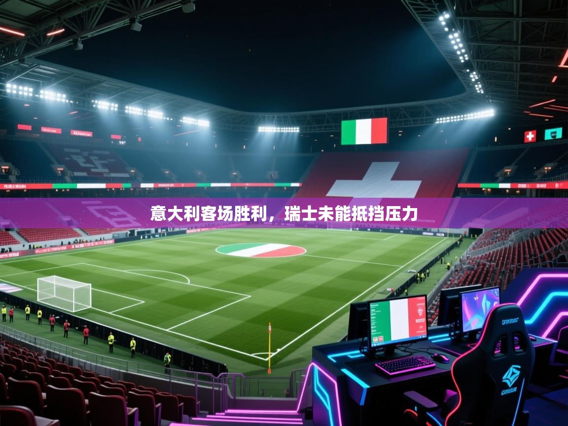 海星体育官网首页-意大利客场胜利，瑞士未能抵挡压力  第3张