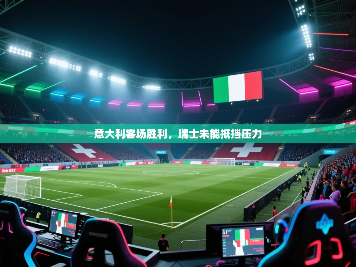 海星体育官网首页-意大利客场胜利，瑞士未能抵挡压力  第2张