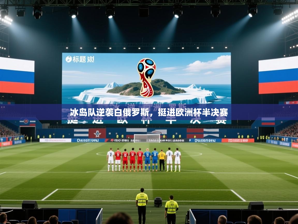 海星体育直播平台官网-冰岛队逆袭白俄罗斯，挺进欧洲杯半决赛  第4张