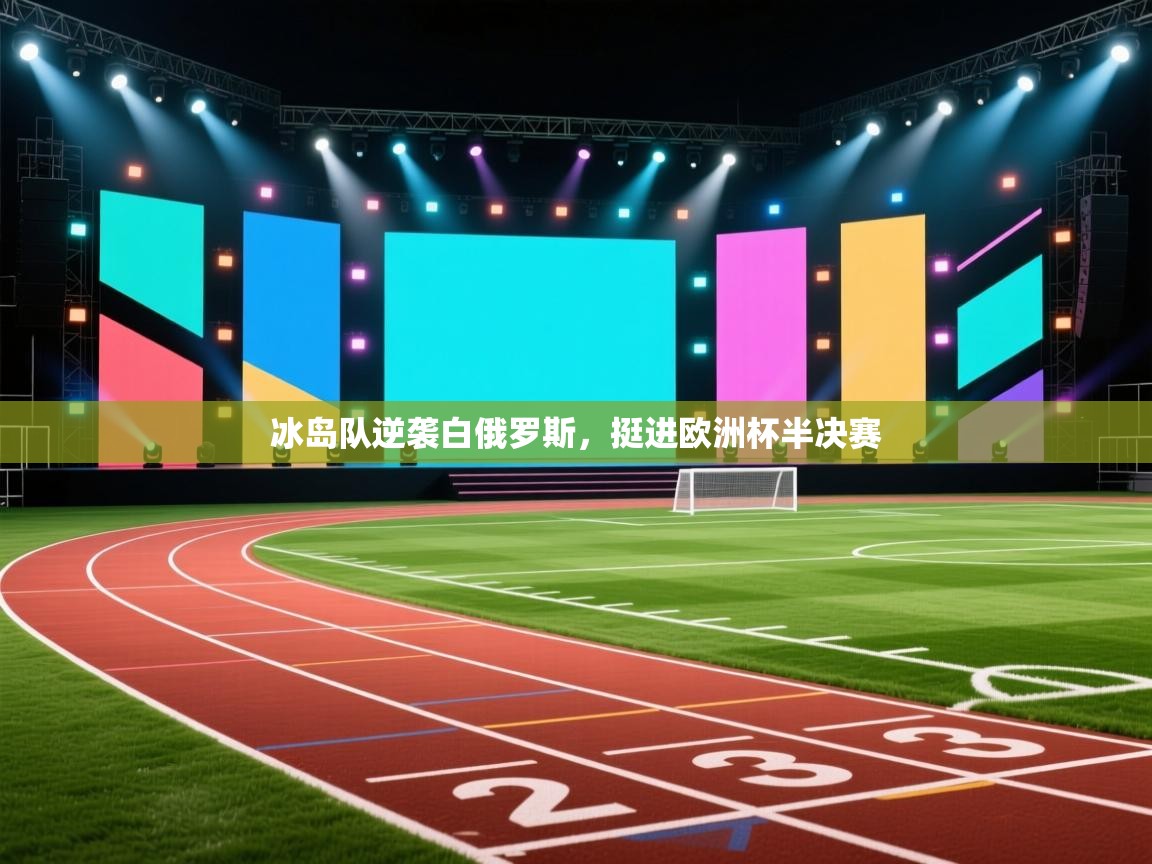 海星体育直播平台官网-冰岛队逆袭白俄罗斯，挺进欧洲杯半决赛  第2张