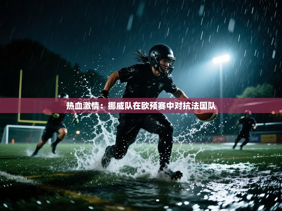 海星体育app下载-热血激情：挪威队在欧预赛中对抗法国队