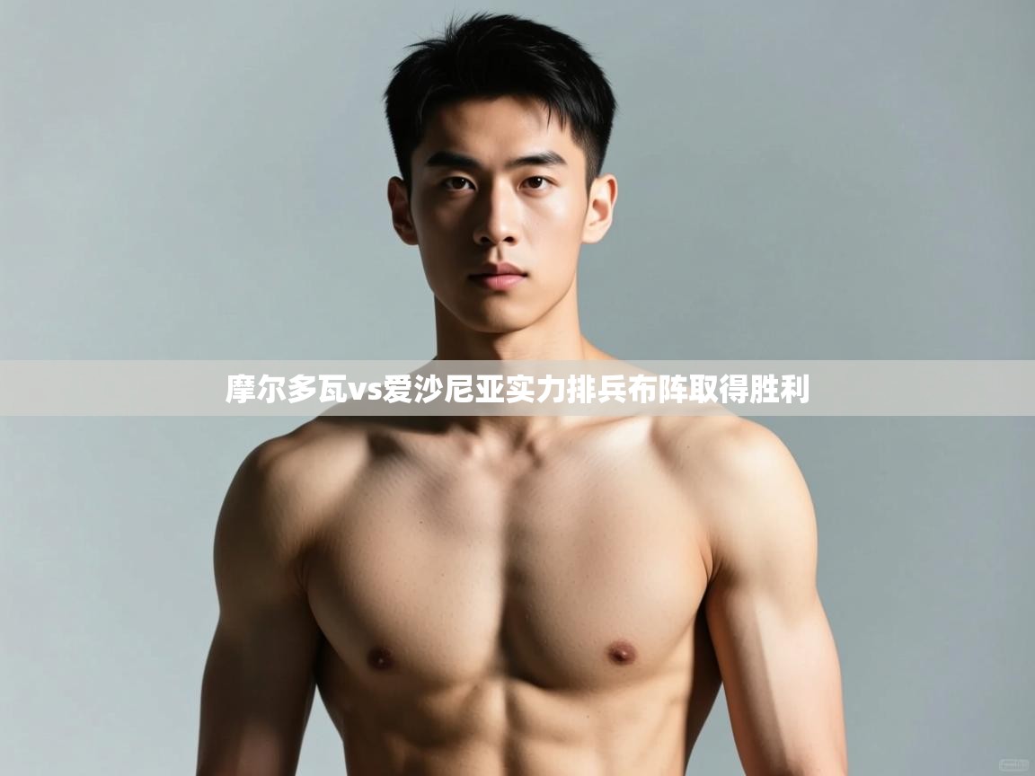 海星体育下载-摩尔多瓦vs爱沙尼亚实力排兵布阵取得胜利  第4张