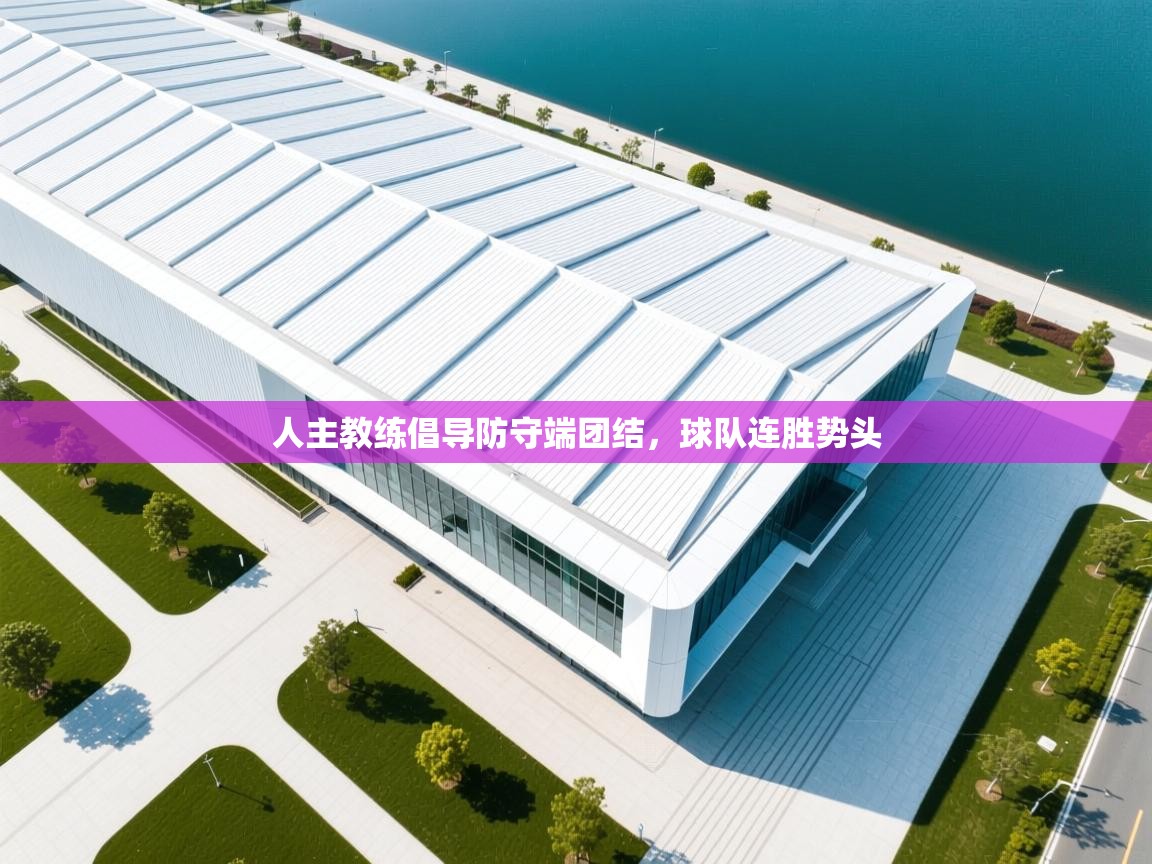 海星体育官网入口-人主教练倡导防守端团结，球队连胜势头  第1张