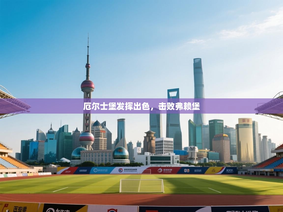 海星体育app下载官网-厄尔士堡发挥出色，击败弗赖堡  第1张