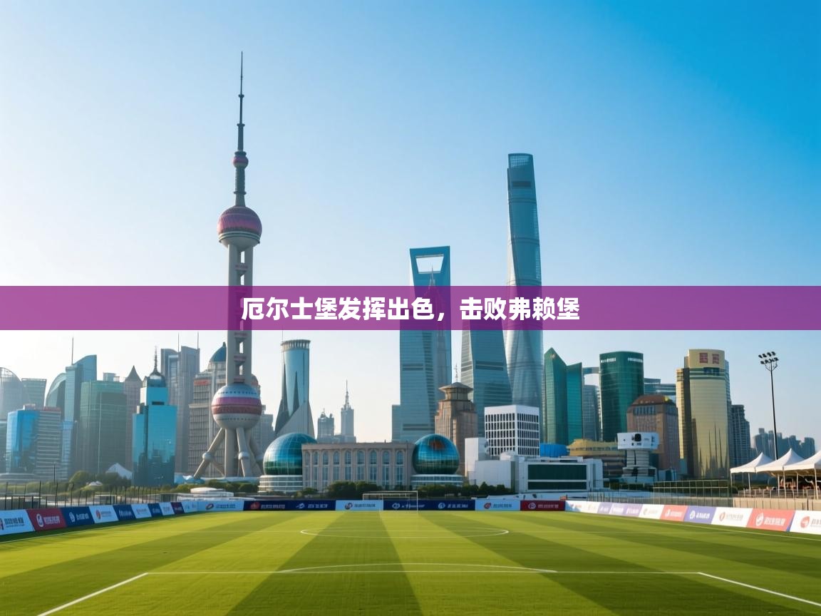 海星体育app下载官网-厄尔士堡发挥出色，击败弗赖堡  第3张