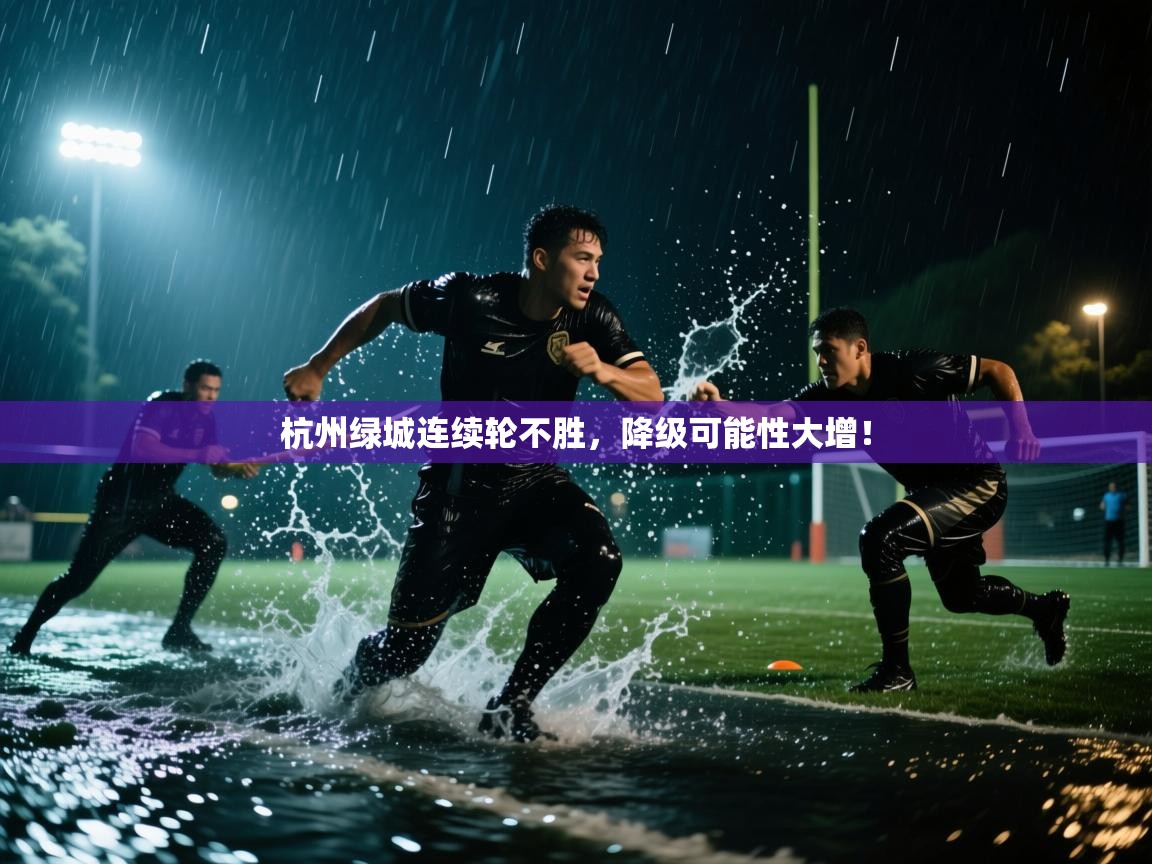 海星体育app下载官网-杭州绿城连续轮不胜，降级可能性大增！  第4张