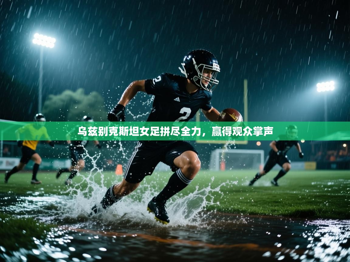 海星体育app下载-乌兹别克斯坦女足拼尽全力，赢得观众掌声  第3张