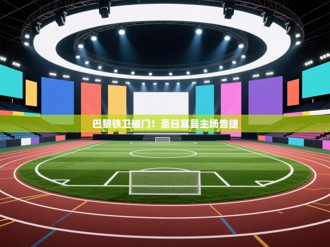 海星体育直播电脑版在线观看-巴黎铁卫破门！圣日耳曼主场告捷  第1张