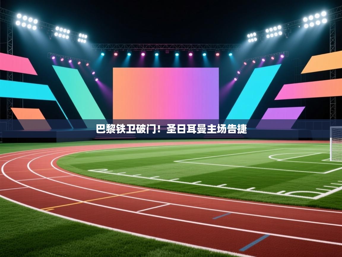 海星体育直播电脑版在线观看-巴黎铁卫破门！圣日耳曼主场告捷  第2张