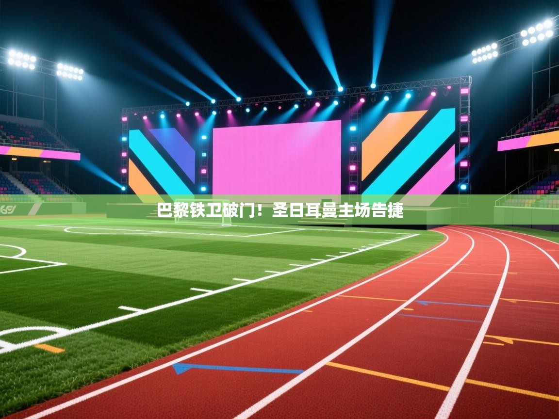 海星体育直播电脑版在线观看-巴黎铁卫破门！圣日耳曼主场告捷  第3张