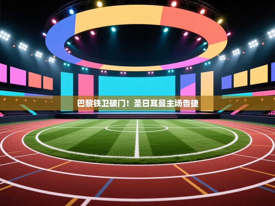 海星体育直播电脑版在线观看-巴黎铁卫破门！圣日耳曼主场告捷  第4张