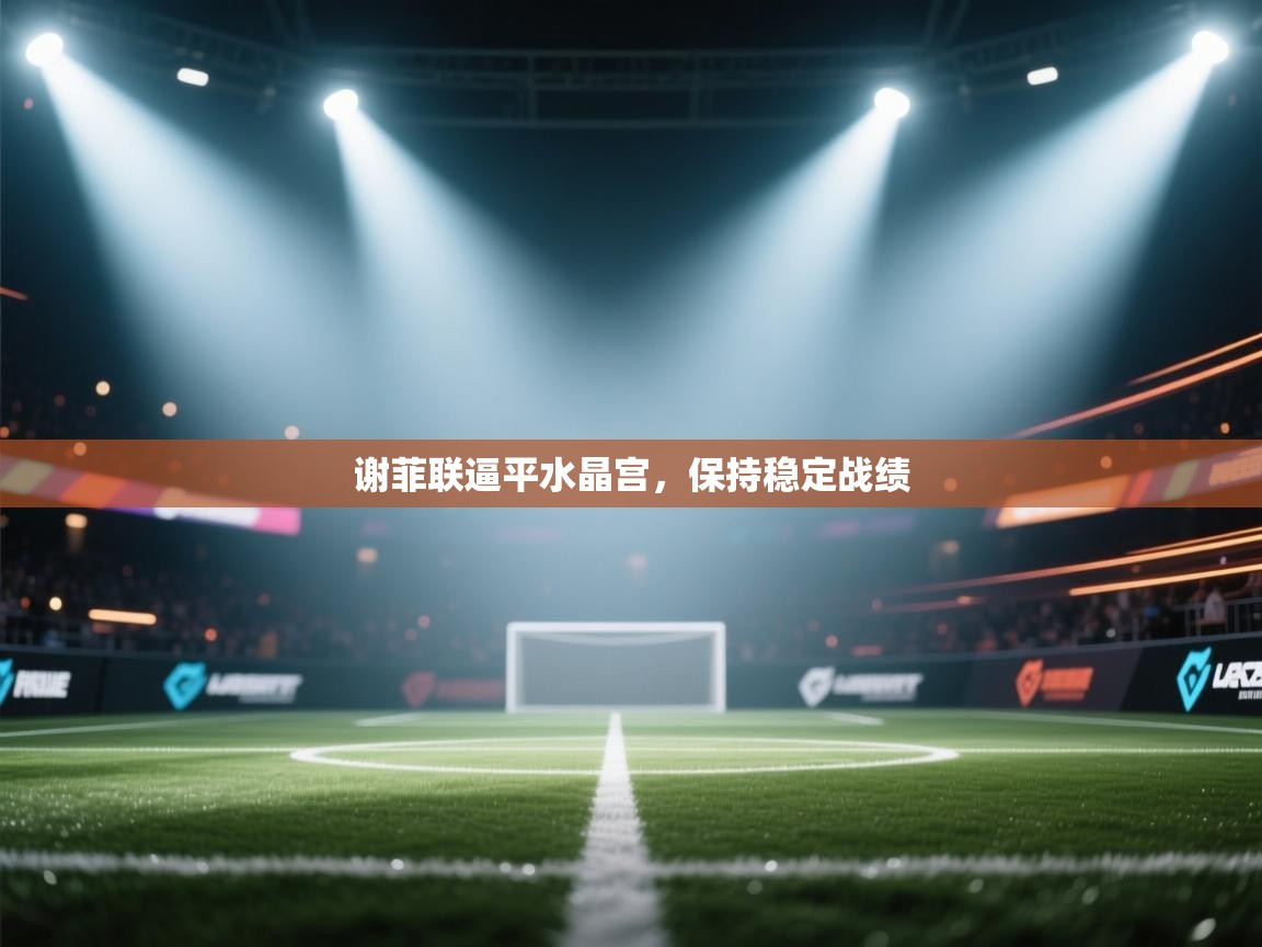 海星体育tv-谢菲联逼平水晶宫，保持稳定战绩  第1张