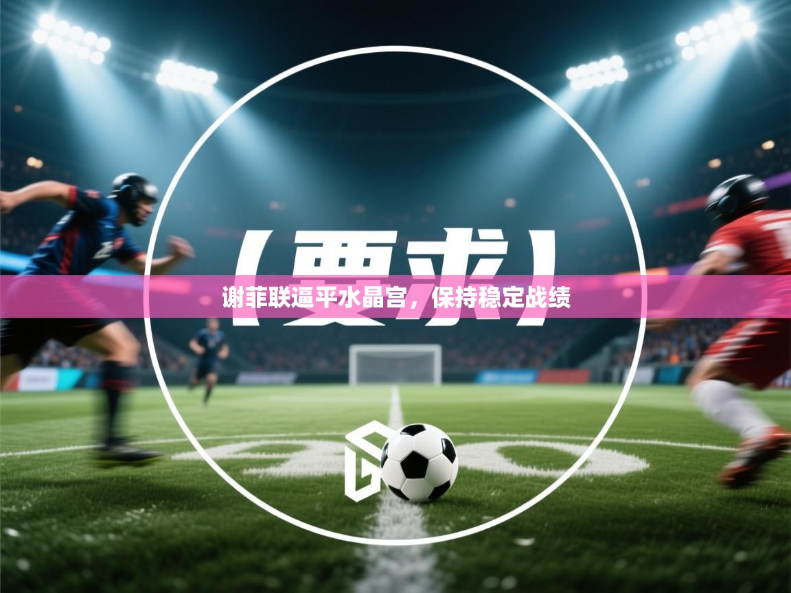 海星体育tv-谢菲联逼平水晶宫，保持稳定战绩  第4张