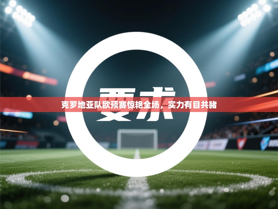 海星体育官网首页-克罗地亚队欧预赛惊艳全场,实力有目共睹 第1张