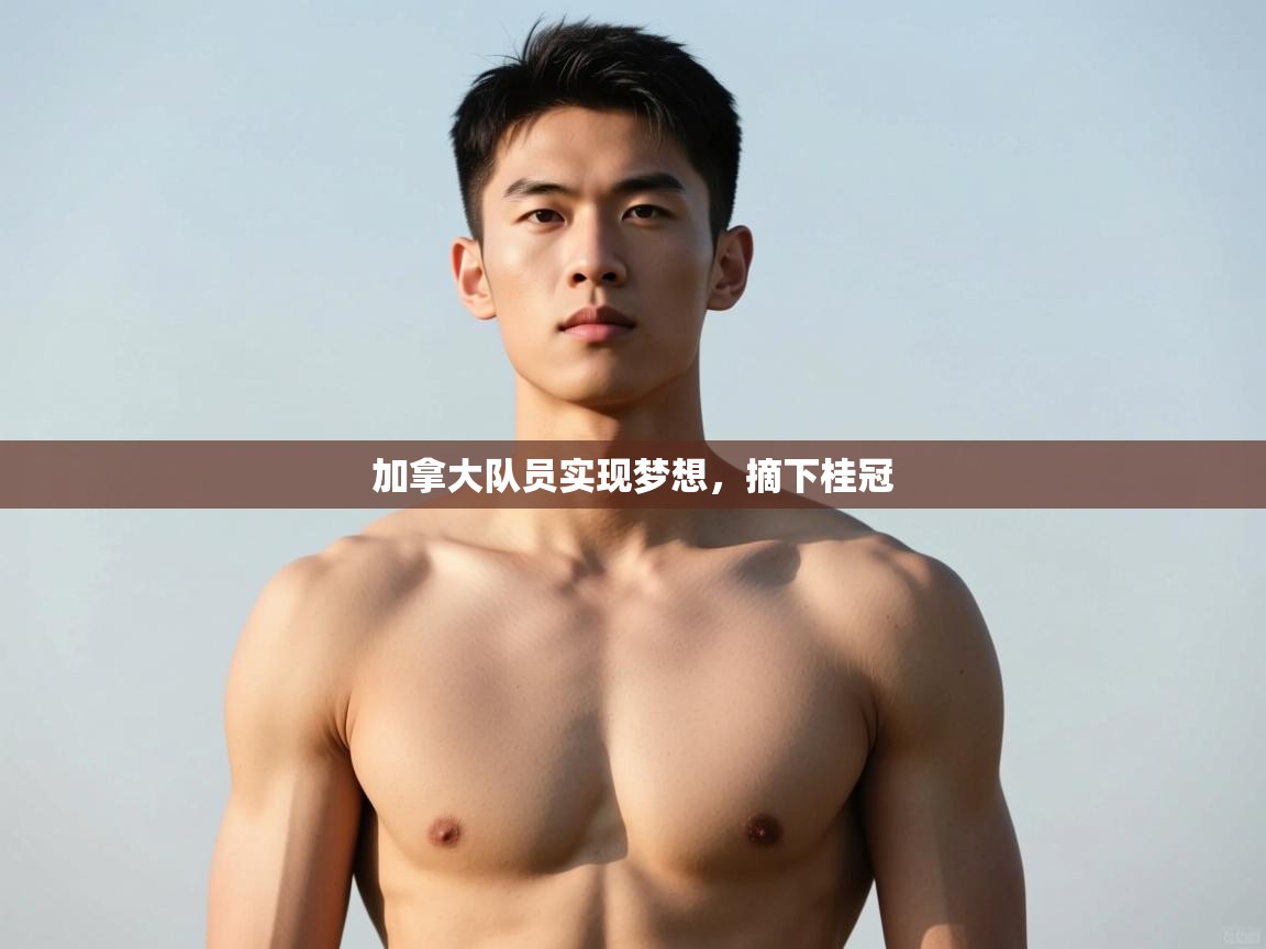 海星体育直播平台官网-加拿大队员实现梦想，摘下桂冠  第2张